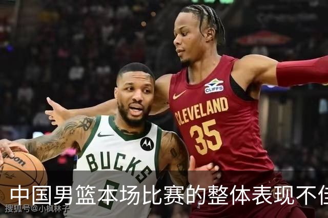 中国男篮本场比赛的整体表现不佳 从始至终都处于比分落后的局面